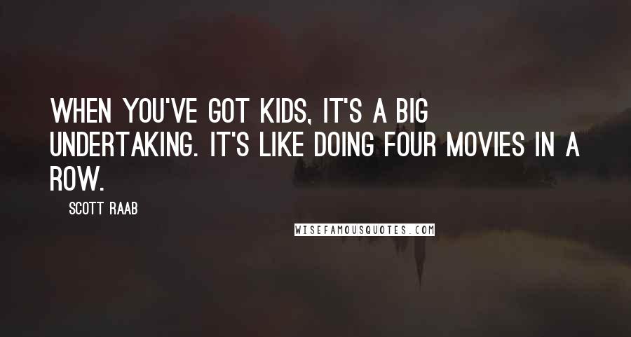 Scott Raab Quotes: When you've got kids, it's a big undertaking. It's like doing four movies in a row.