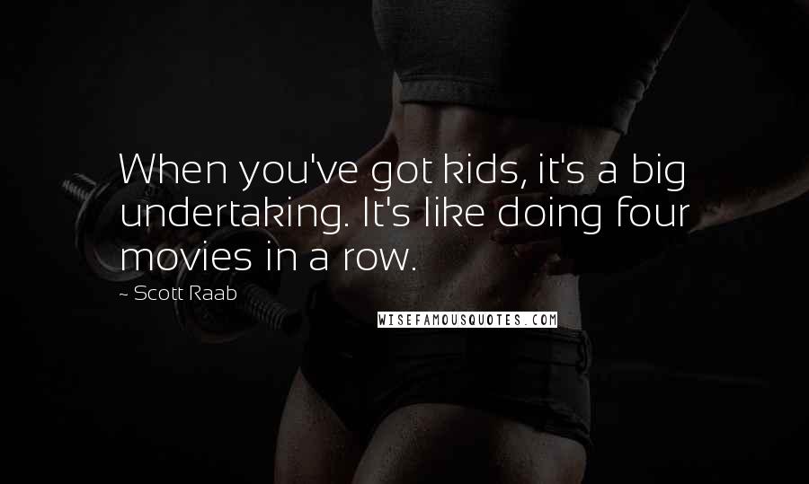 Scott Raab Quotes: When you've got kids, it's a big undertaking. It's like doing four movies in a row.