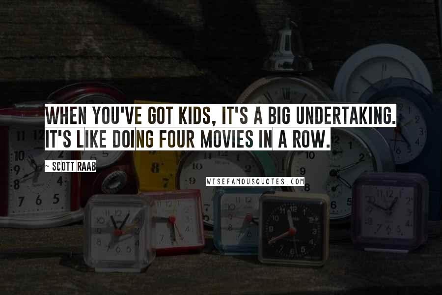 Scott Raab Quotes: When you've got kids, it's a big undertaking. It's like doing four movies in a row.