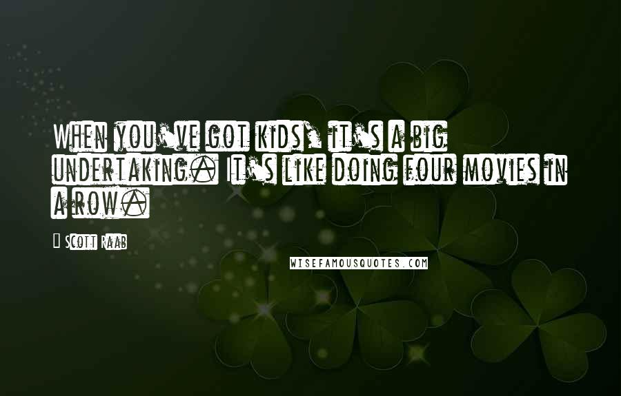 Scott Raab Quotes: When you've got kids, it's a big undertaking. It's like doing four movies in a row.