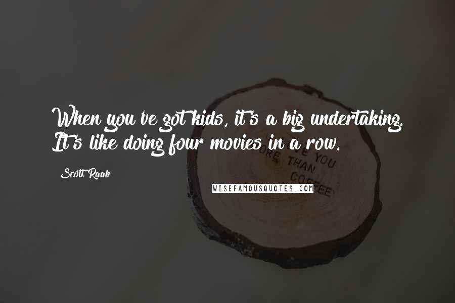 Scott Raab Quotes: When you've got kids, it's a big undertaking. It's like doing four movies in a row.