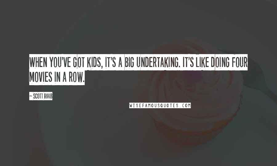 Scott Raab Quotes: When you've got kids, it's a big undertaking. It's like doing four movies in a row.