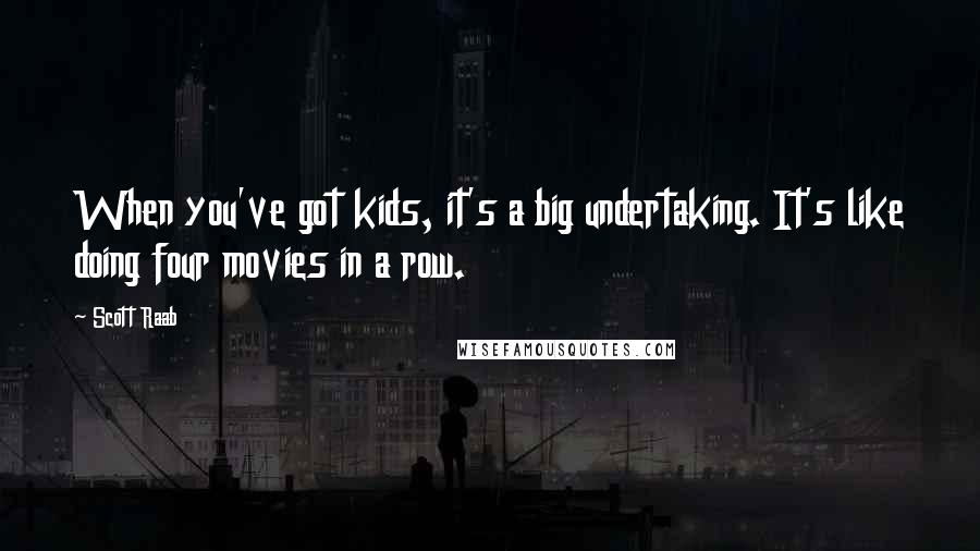 Scott Raab Quotes: When you've got kids, it's a big undertaking. It's like doing four movies in a row.