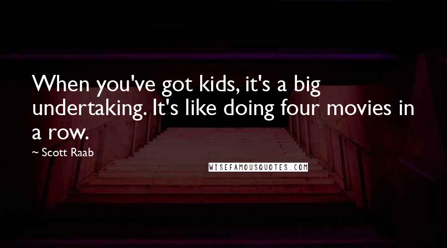 Scott Raab Quotes: When you've got kids, it's a big undertaking. It's like doing four movies in a row.