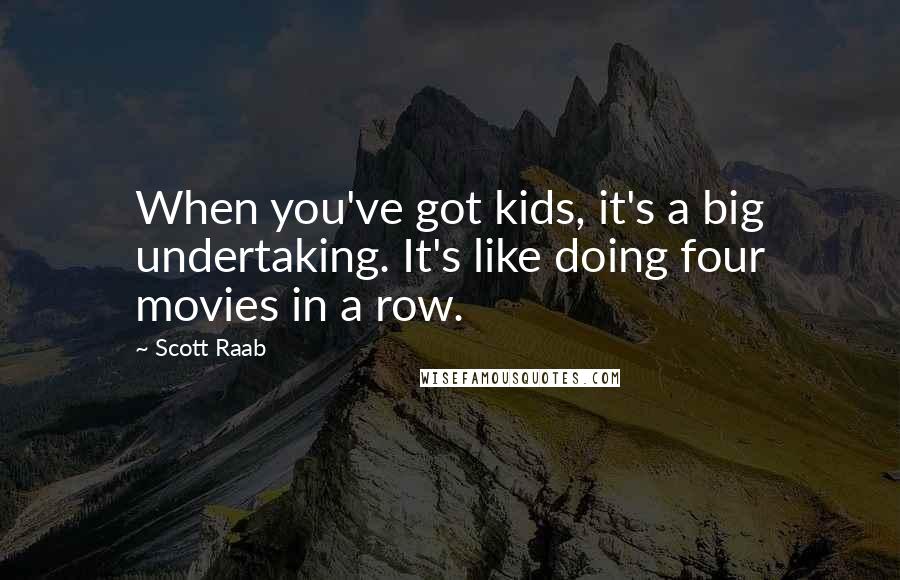 Scott Raab Quotes: When you've got kids, it's a big undertaking. It's like doing four movies in a row.