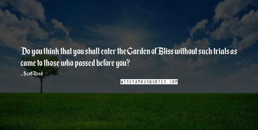 Scott Reed Quotes: Do you think that you shall enter the Garden of Bliss without such trials as came to those who passed before you?