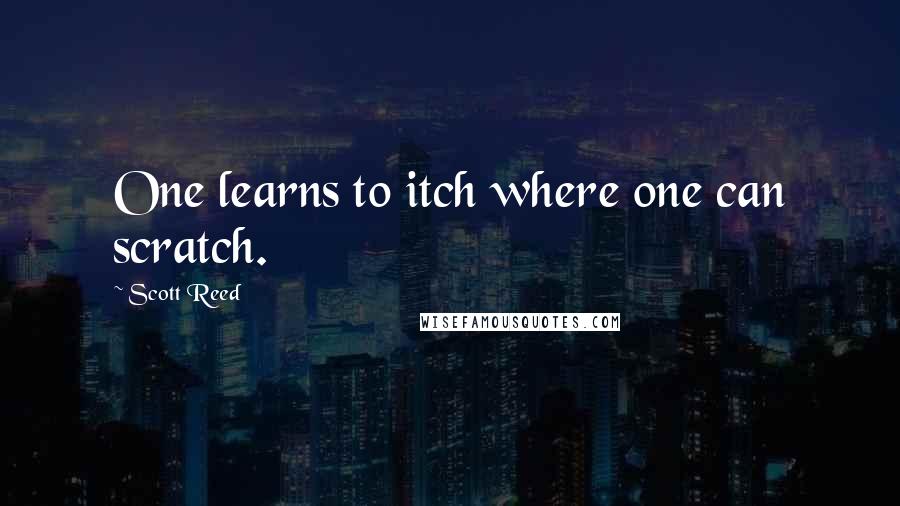 Scott Reed Quotes: One learns to itch where one can scratch.