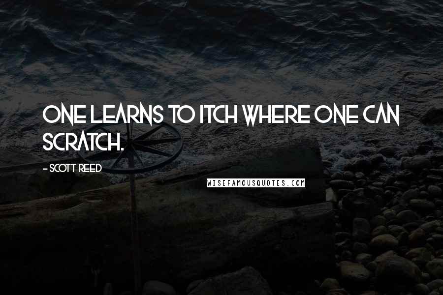 Scott Reed Quotes: One learns to itch where one can scratch.