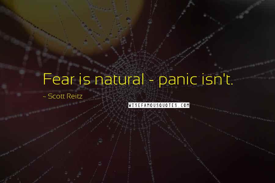 Scott Reitz Quotes: Fear is natural - panic isn't.