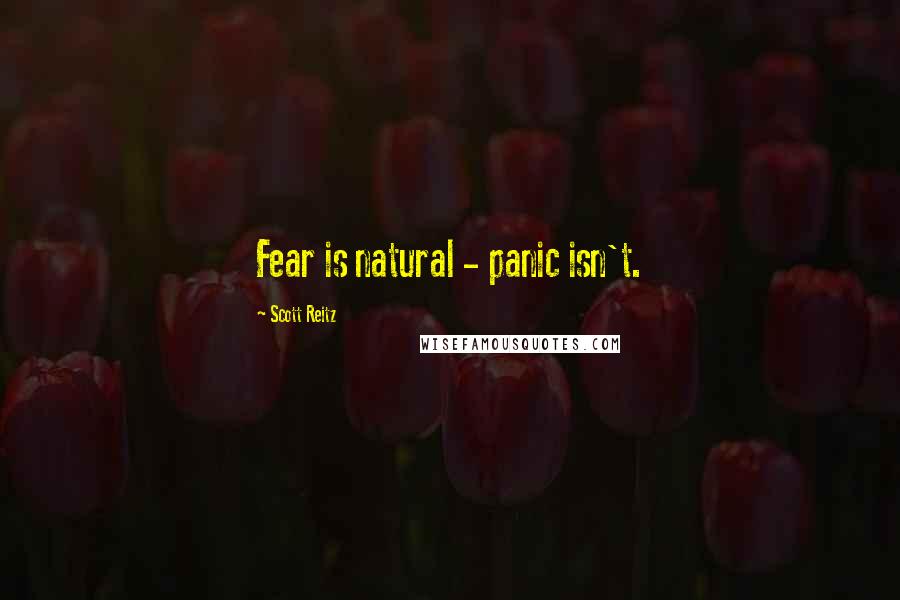 Scott Reitz Quotes: Fear is natural - panic isn't.