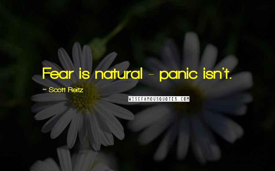 Scott Reitz Quotes: Fear is natural - panic isn't.