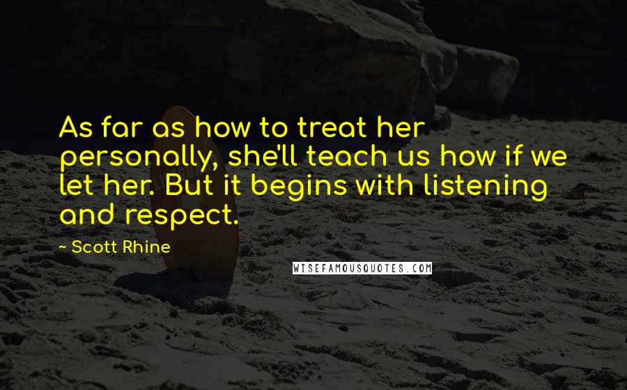 Scott Rhine Quotes: As far as how to treat her personally, she'll teach us how if we let her. But it begins with listening and respect.