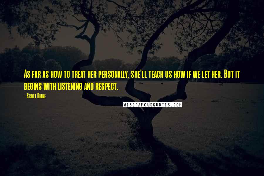 Scott Rhine Quotes: As far as how to treat her personally, she'll teach us how if we let her. But it begins with listening and respect.