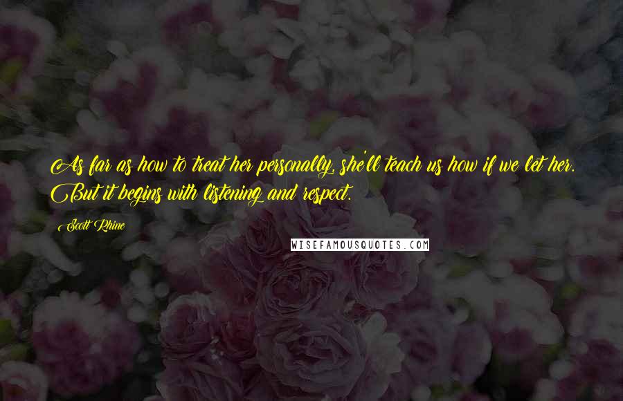 Scott Rhine Quotes: As far as how to treat her personally, she'll teach us how if we let her. But it begins with listening and respect.