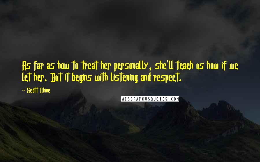 Scott Rhine Quotes: As far as how to treat her personally, she'll teach us how if we let her. But it begins with listening and respect.