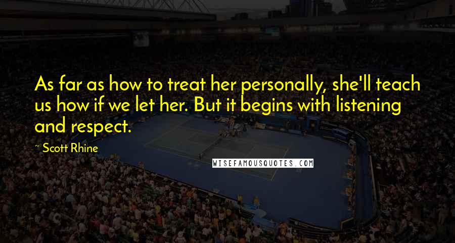 Scott Rhine Quotes: As far as how to treat her personally, she'll teach us how if we let her. But it begins with listening and respect.