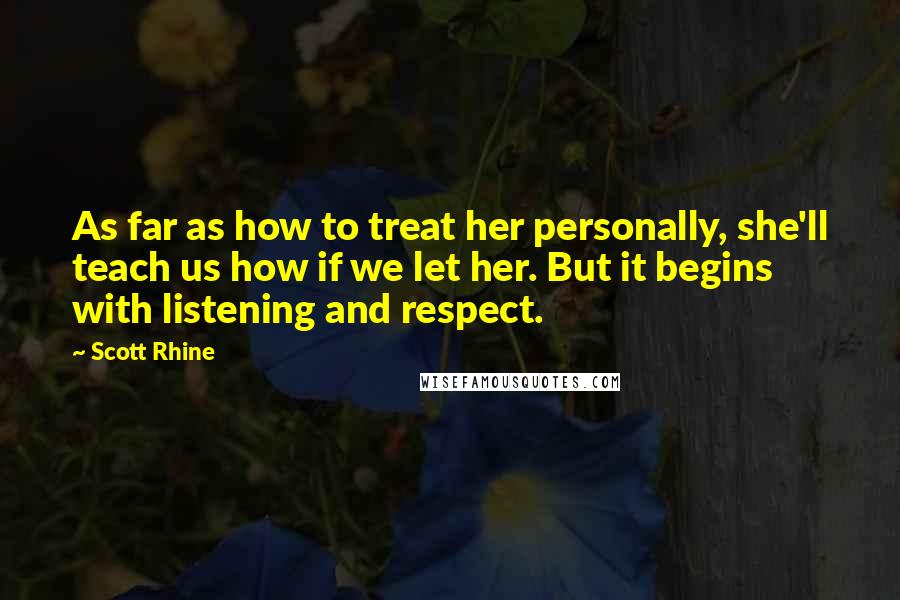 Scott Rhine Quotes: As far as how to treat her personally, she'll teach us how if we let her. But it begins with listening and respect.