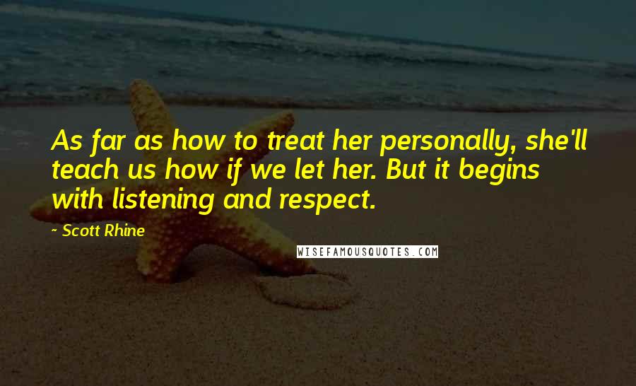 Scott Rhine Quotes: As far as how to treat her personally, she'll teach us how if we let her. But it begins with listening and respect.