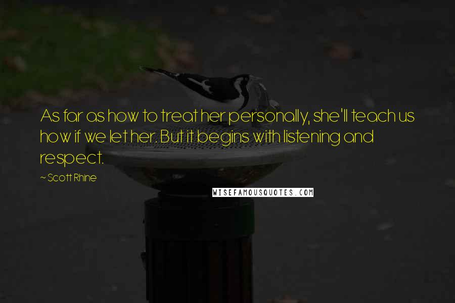 Scott Rhine Quotes: As far as how to treat her personally, she'll teach us how if we let her. But it begins with listening and respect.