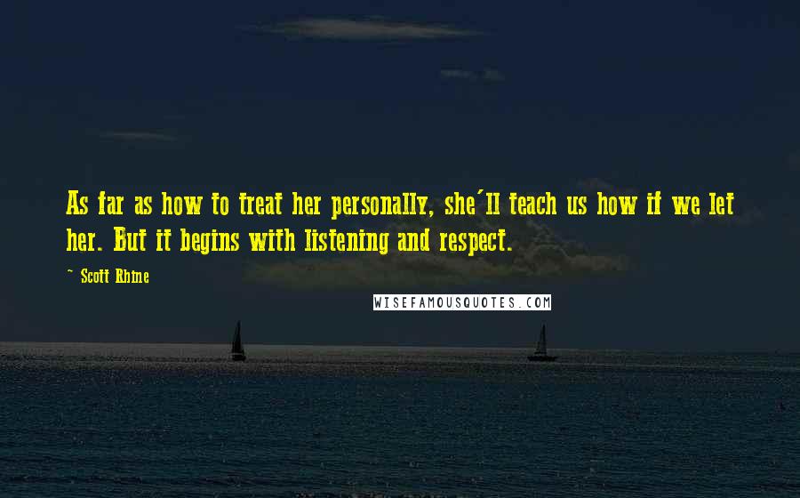 Scott Rhine Quotes: As far as how to treat her personally, she'll teach us how if we let her. But it begins with listening and respect.