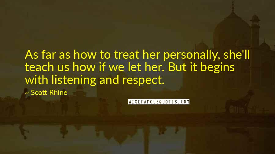 Scott Rhine Quotes: As far as how to treat her personally, she'll teach us how if we let her. But it begins with listening and respect.