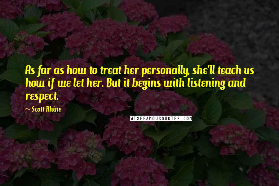 Scott Rhine Quotes: As far as how to treat her personally, she'll teach us how if we let her. But it begins with listening and respect.