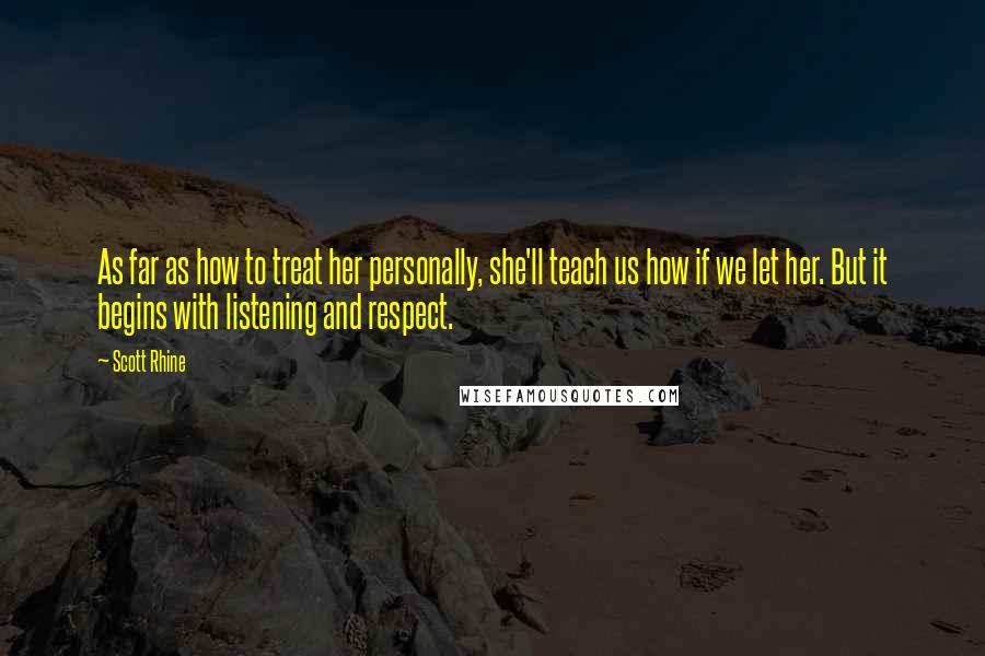 Scott Rhine Quotes: As far as how to treat her personally, she'll teach us how if we let her. But it begins with listening and respect.