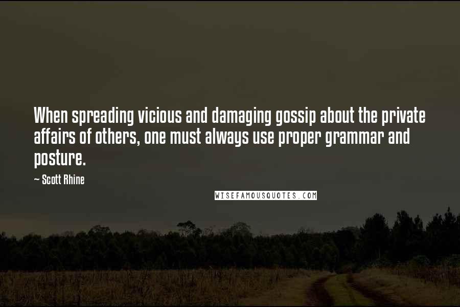 Scott Rhine Quotes: When spreading vicious and damaging gossip about the private affairs of others, one must always use proper grammar and posture.