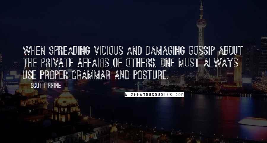 Scott Rhine Quotes: When spreading vicious and damaging gossip about the private affairs of others, one must always use proper grammar and posture.