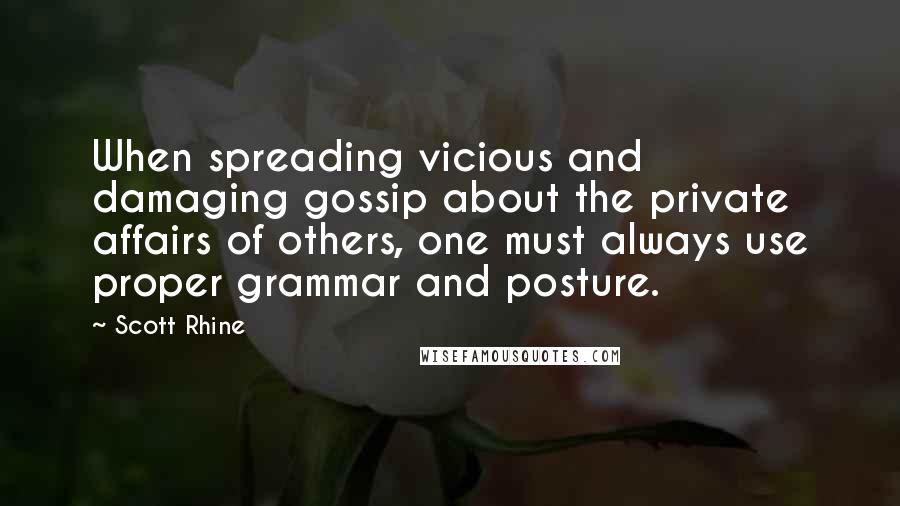 Scott Rhine Quotes: When spreading vicious and damaging gossip about the private affairs of others, one must always use proper grammar and posture.