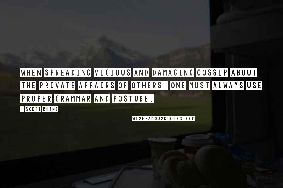 Scott Rhine Quotes: When spreading vicious and damaging gossip about the private affairs of others, one must always use proper grammar and posture.