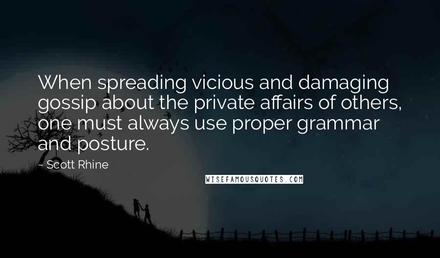 Scott Rhine Quotes: When spreading vicious and damaging gossip about the private affairs of others, one must always use proper grammar and posture.
