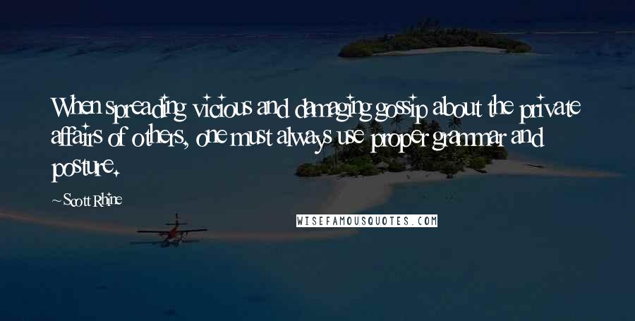 Scott Rhine Quotes: When spreading vicious and damaging gossip about the private affairs of others, one must always use proper grammar and posture.