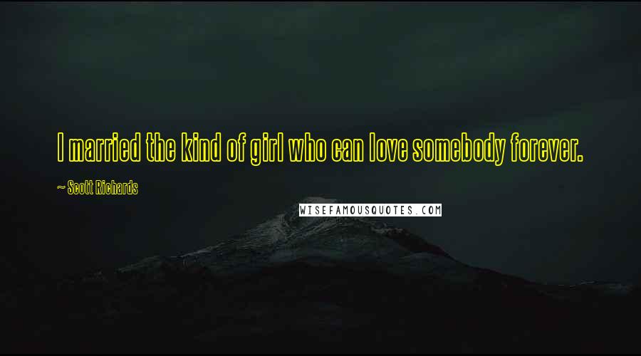 Scott Richards Quotes: I married the kind of girl who can love somebody forever.