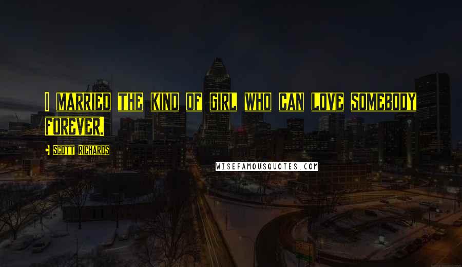 Scott Richards Quotes: I married the kind of girl who can love somebody forever.