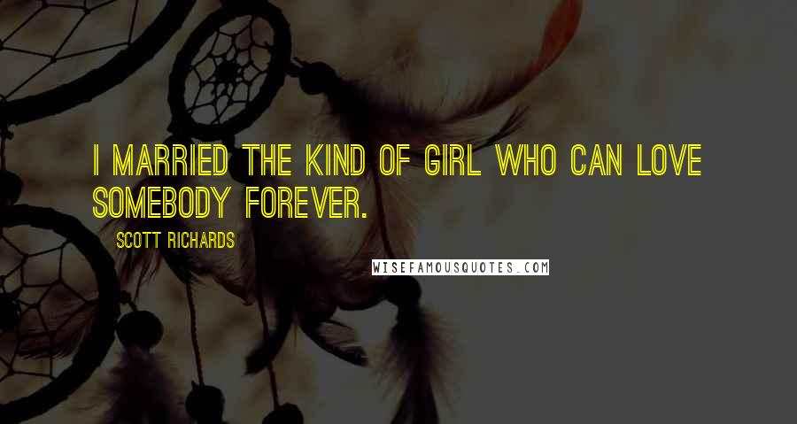 Scott Richards Quotes: I married the kind of girl who can love somebody forever.