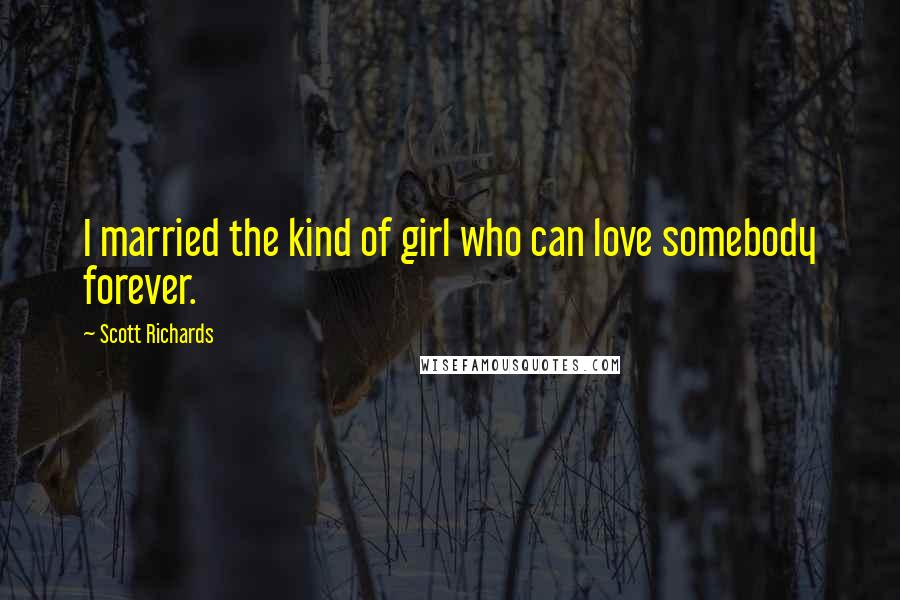 Scott Richards Quotes: I married the kind of girl who can love somebody forever.