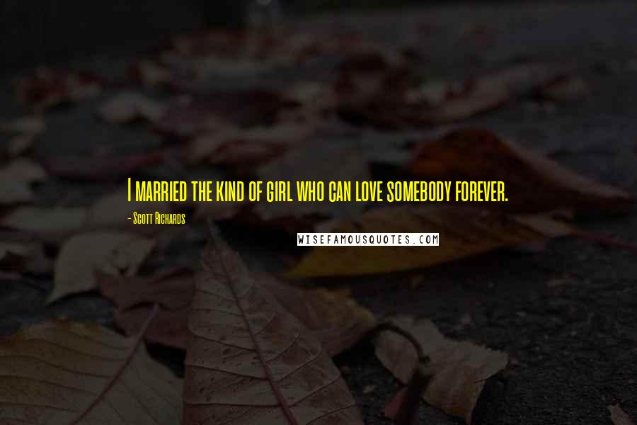Scott Richards Quotes: I married the kind of girl who can love somebody forever.