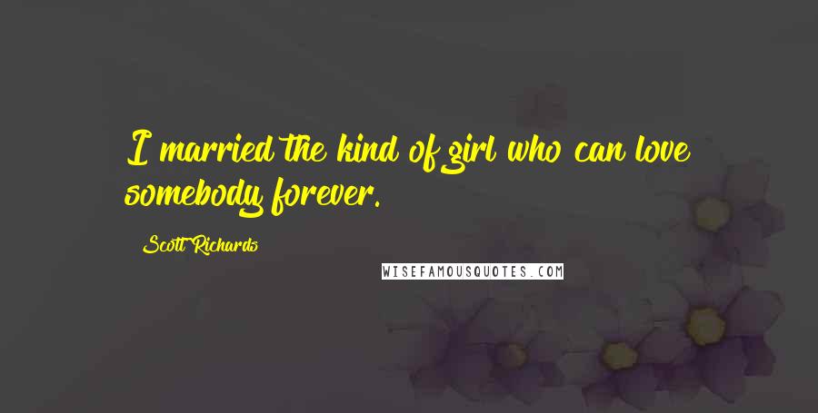 Scott Richards Quotes: I married the kind of girl who can love somebody forever.