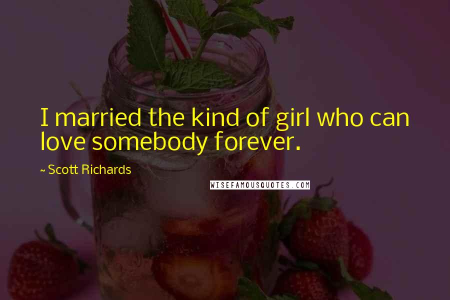 Scott Richards Quotes: I married the kind of girl who can love somebody forever.