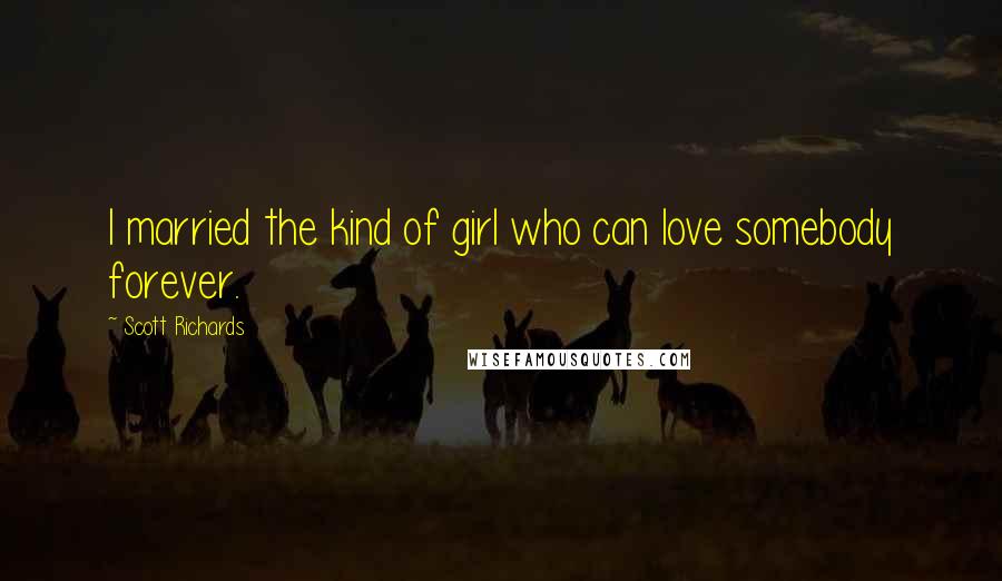 Scott Richards Quotes: I married the kind of girl who can love somebody forever.