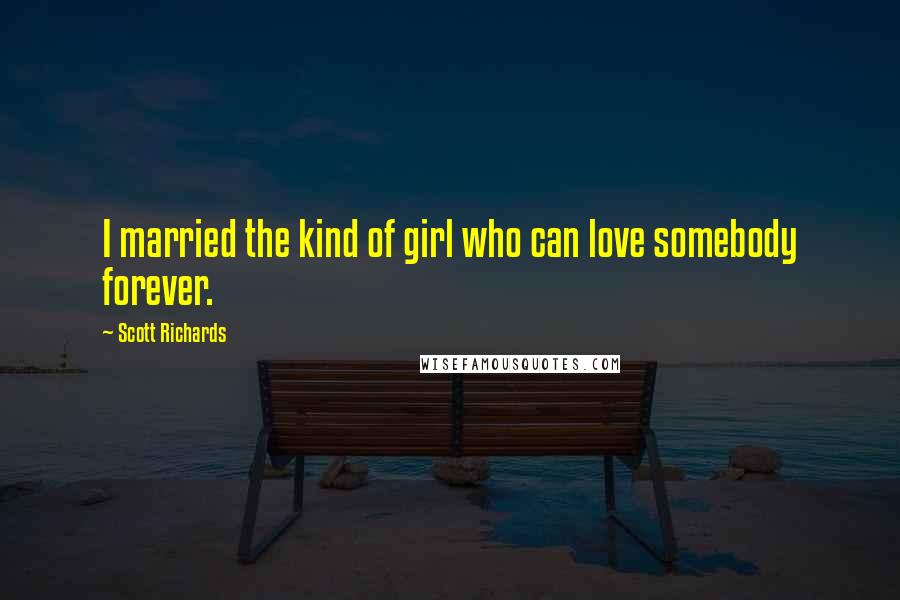Scott Richards Quotes: I married the kind of girl who can love somebody forever.