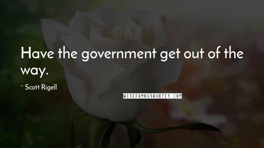 Scott Rigell Quotes: Have the government get out of the way.