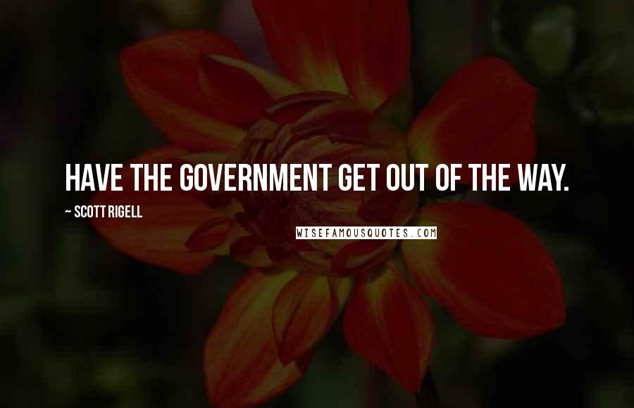 Scott Rigell Quotes: Have the government get out of the way.