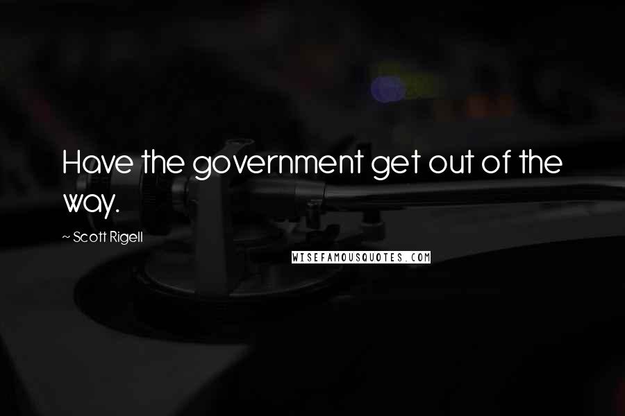 Scott Rigell Quotes: Have the government get out of the way.