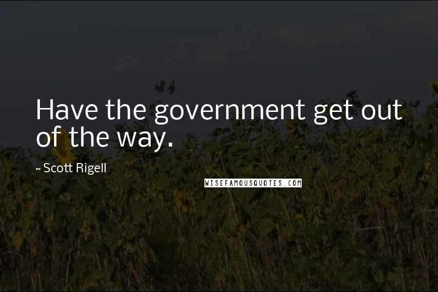 Scott Rigell Quotes: Have the government get out of the way.