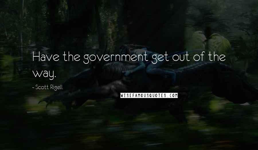 Scott Rigell Quotes: Have the government get out of the way.