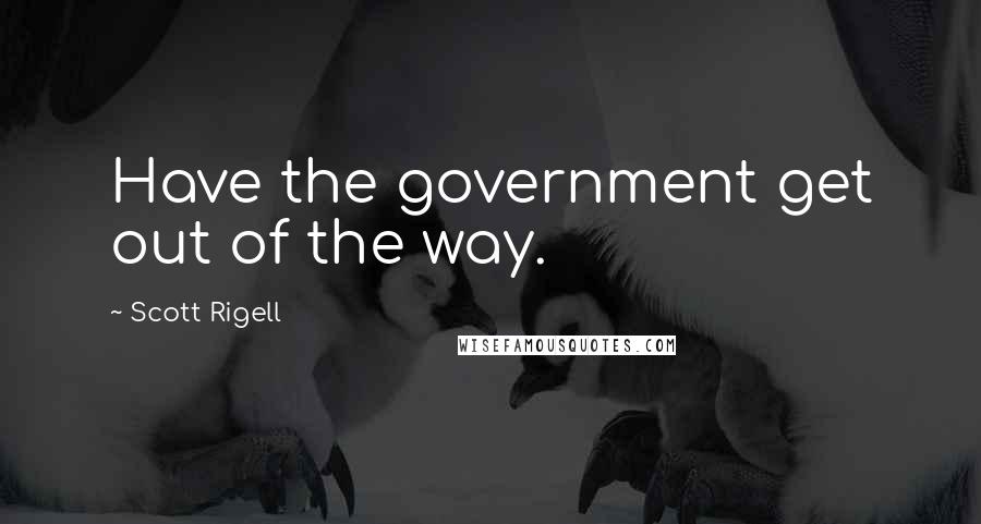 Scott Rigell Quotes: Have the government get out of the way.