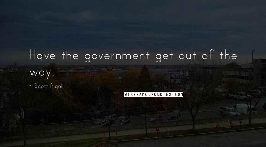 Scott Rigell Quotes: Have the government get out of the way.