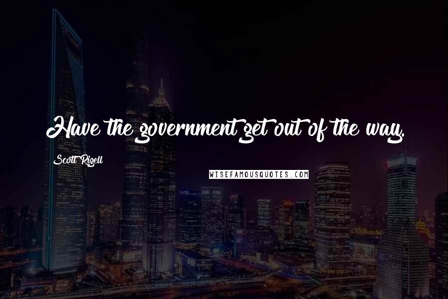 Scott Rigell Quotes: Have the government get out of the way.